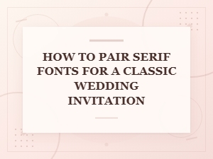 How to Pair Serif Fonts for Classic Wedding Invitations