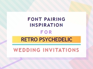 Psychedelic Wedding Invitation Font Pairing Ideas